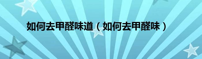 如何去甲醛味道（如何去甲醛味）