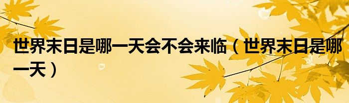 世界末日是哪一天会不会来临（世界末日是哪一天）