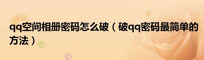 qq空间相册密码怎么破（破qq密码最简单的方法）