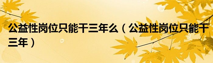 公益性岗位只能干三年么（公益性岗位只能干三年）