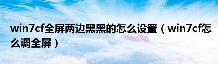 win7cf全屏两边黑黑的怎么设置（win7cf怎么调全屏）