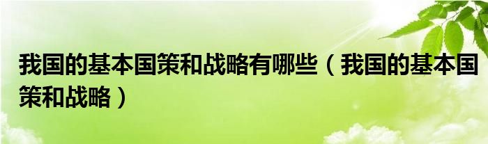 我国的基本国策和战略有哪些（我国的基本国策和战略）