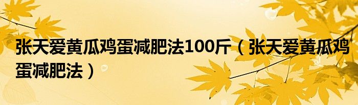 张天爱黄瓜鸡蛋减肥法100斤（张天爱黄瓜鸡蛋减肥法）