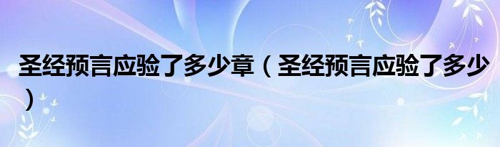 圣经预言应验了多少章（圣经预言应验了多少）