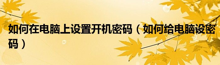 如何在电脑上设置开机密码（如何给电脑设密码）
