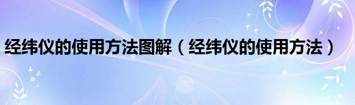 经纬仪的使用方法图解（经纬仪的使用方法）