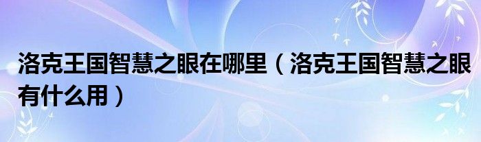 洛克王国智慧之眼在哪里（洛克王国智慧之眼有什么用）