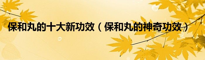 保和丸的十大新功效（保和丸的神奇功效）