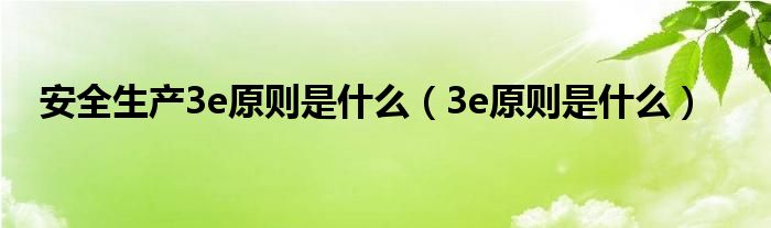 安全生产3e原则是什么（3e原则是什么）