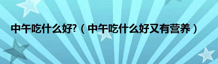 中午吃什么好?（中午吃什么好又有营养）