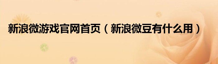 新浪微游戏官网首页（新浪微豆有什么用）