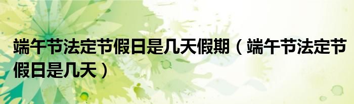 端午节法定节假日是几天假期（端午节法定节假日是几天）