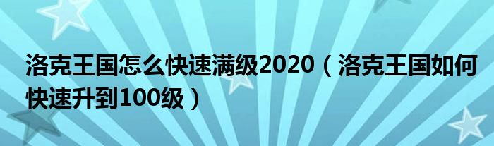 洛克王国怎么快速满级2020（洛克王国如何快速升到100级）