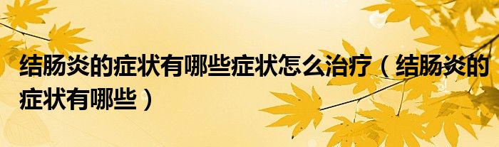 结肠炎的症状有哪些症状怎么治疗（结肠炎的症状有哪些）