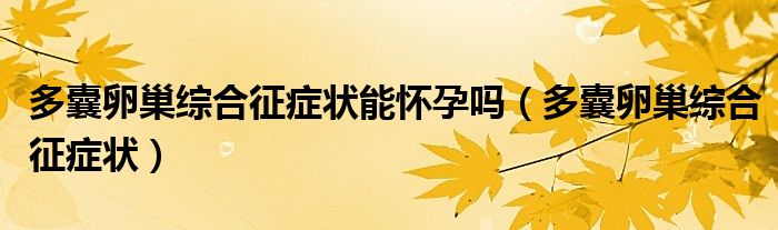 多囊卵巢综合征症状能怀孕吗（多囊卵巢综合征症状）