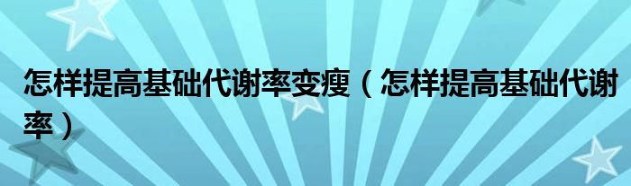 怎样提高基础代谢率变瘦（怎样提高基础代谢率）