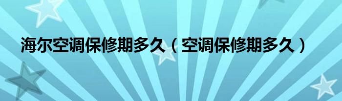 海尔空调保修期多久（空调保修期多久）