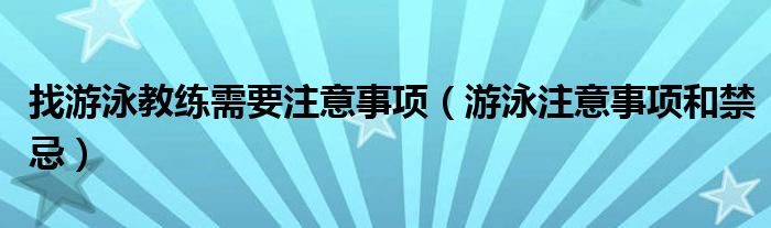 找游泳教练需要注意事项（游泳注意事项和禁忌）