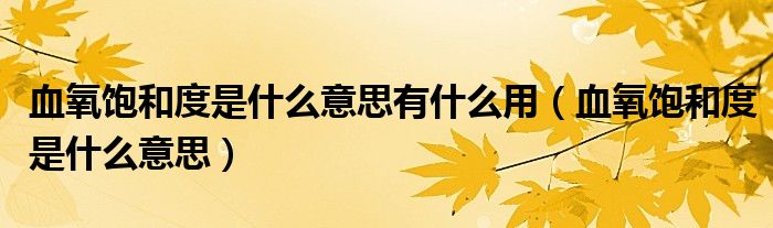 血氧饱和度是什么意思有什么用（血氧饱和度是什么意思）
