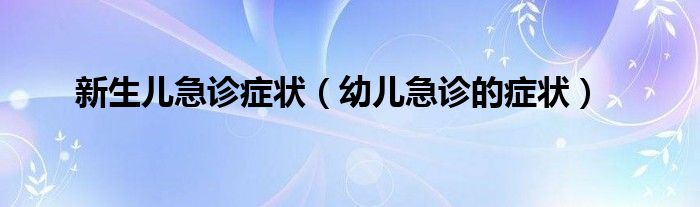 新生儿急诊症状（幼儿急诊的症状）