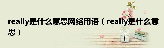 really是什么意思网络用语（really是什么意思）
