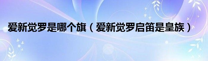 爱新觉罗是哪个旗（爱新觉罗启笛是皇族）