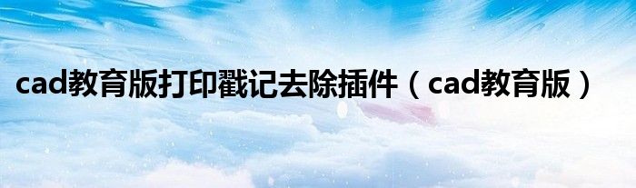 cad教育版打印戳记去除插件（cad教育版）