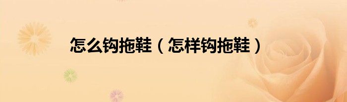 怎么钩拖鞋（怎样钩拖鞋）