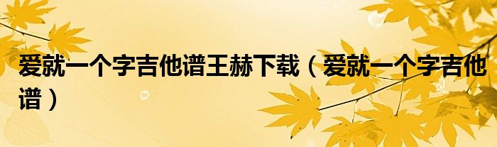 爱就一个字吉他谱王赫下载（爱就一个字吉他谱）