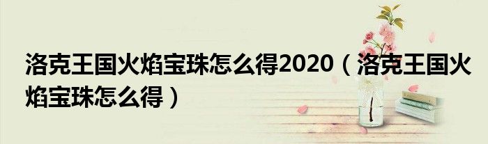 洛克王国火焰宝珠怎么得2020（洛克王国火焰宝珠怎么得）
