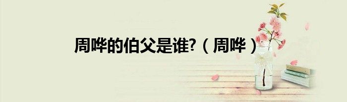 周哗的伯父是谁?（周哗）