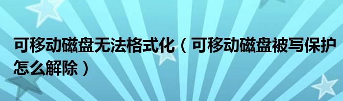 可移动磁盘无法格式化（可移动磁盘被写保护怎么解除）