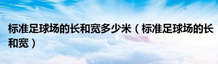 标准足球场的长和宽多少米（标准足球场的长和宽）