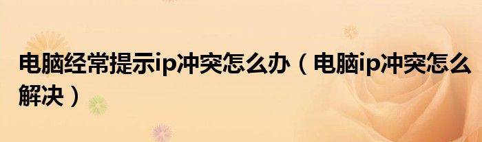 电脑经常提示ip冲突怎么办（电脑ip冲突怎么解决）
