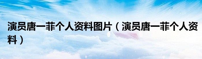 演员唐一菲个人资料图片（演员唐一菲个人资料）