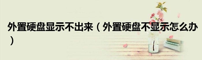 外置硬盘显示不出来（外置硬盘不显示怎么办）