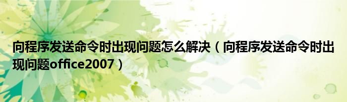 向程序发送命令时出现问题怎么解决（向程序发送命令时出现问题office2007）