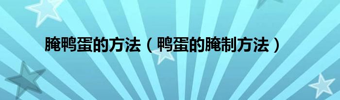 腌鸭蛋的方法（鸭蛋的腌制方法）