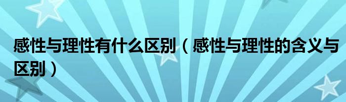 感性与理性有什么区别（感性与理性的含义与区别）