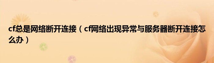 cf总是网络断开连接（cf网络出现异常与服务器断开连接怎么办）