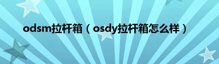 odsm拉杆箱（osdy拉杆箱怎么样）