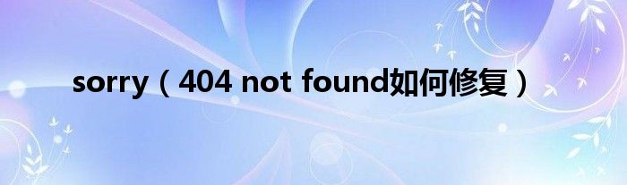 sorry（404 not found如何修复）