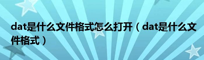 dat是什么文件格式怎么打开（dat是什么文件格式）