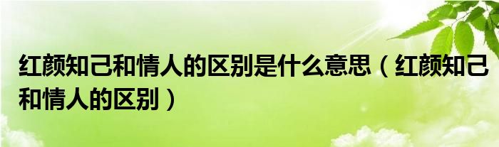 红颜知己和情人的区别是什么意思（红颜知己和情人的区别）