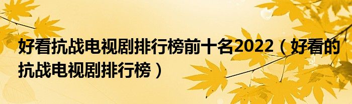 好看抗战电视剧排行榜前十名2022（好看的抗战电视剧排行榜）
