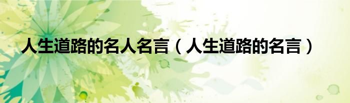 人生道路的名人名言（人生道路的名言）