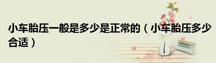 小车胎压一般是多少是正常的（小车胎压多少合适）