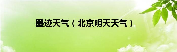 墨迹天气（北京明天天气）