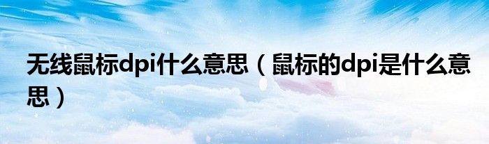 无线鼠标dpi什么意思（鼠标的dpi是什么意思）