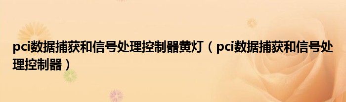 pci数据捕获和信号处理控制器黄灯（pci数据捕获和信号处理控制器）